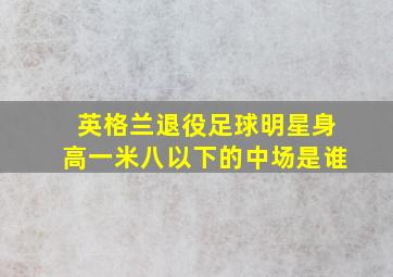 英格兰退役足球明星身高一米八以下的中场是谁