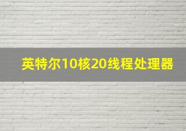 英特尔10核20线程处理器