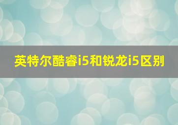 英特尔酷睿i5和锐龙i5区别