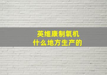 英维康制氧机什么地方生产的