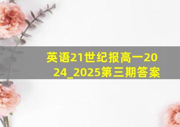 英语21世纪报高一2024_2025第三期答案