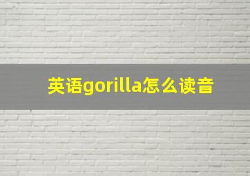 英语gorilla怎么读音