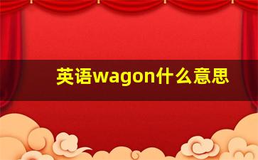 英语wagon什么意思