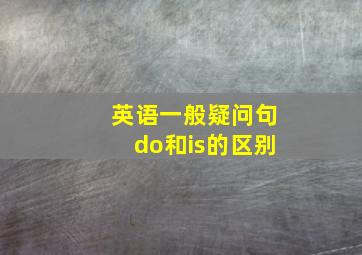 英语一般疑问句do和is的区别