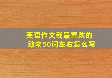 英语作文我最喜欢的动物50词左右怎么写