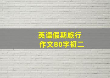 英语假期旅行作文80字初二