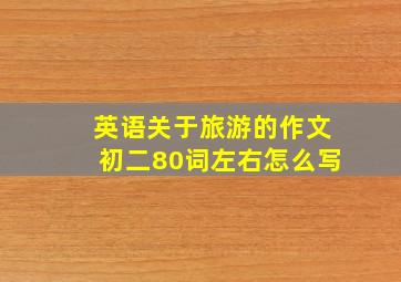 英语关于旅游的作文初二80词左右怎么写