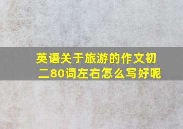 英语关于旅游的作文初二80词左右怎么写好呢