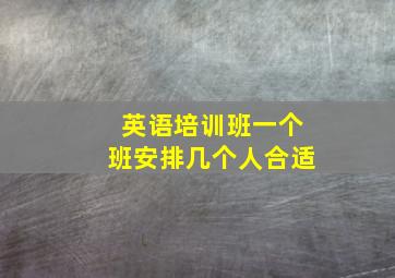 英语培训班一个班安排几个人合适