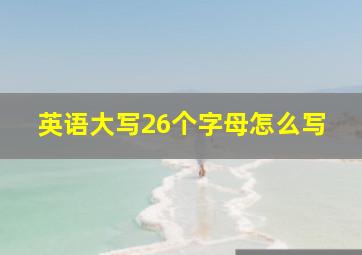 英语大写26个字母怎么写