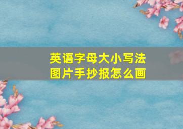 英语字母大小写法图片手抄报怎么画