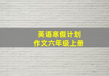 英语寒假计划作文六年级上册