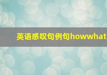 英语感叹句例句howwhat