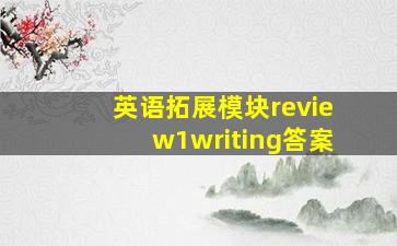 英语拓展模块review1writing答案