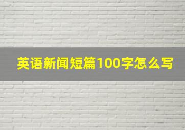 英语新闻短篇100字怎么写