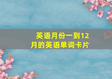 英语月份一到12月的英语单词卡片