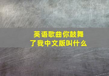 英语歌曲你鼓舞了我中文版叫什么