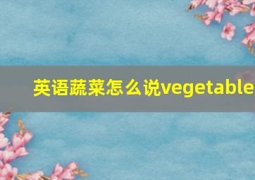 英语蔬菜怎么说vegetable