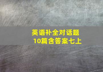 英语补全对话题10篇含答案七上