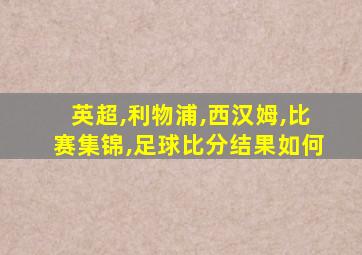 英超,利物浦,西汉姆,比赛集锦,足球比分结果如何