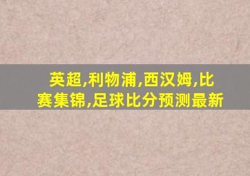 英超,利物浦,西汉姆,比赛集锦,足球比分预测最新