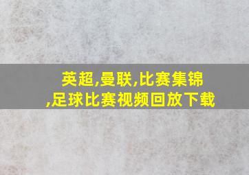 英超,曼联,比赛集锦,足球比赛视频回放下载