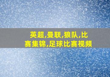 英超,曼联,狼队,比赛集锦,足球比赛视频