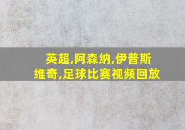 英超,阿森纳,伊普斯维奇,足球比赛视频回放