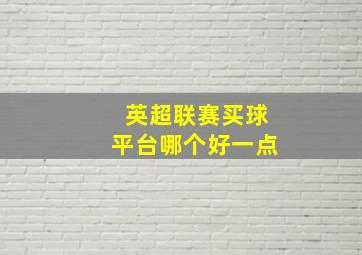 英超联赛买球平台哪个好一点