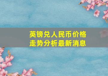 英镑兑人民币价格走势分析最新消息