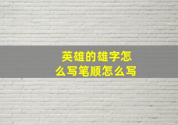 英雄的雄字怎么写笔顺怎么写