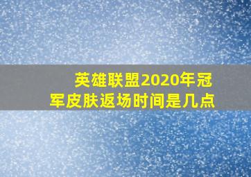 英雄联盟2020年冠军皮肤返场时间是几点