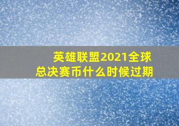 英雄联盟2021全球总决赛币什么时候过期