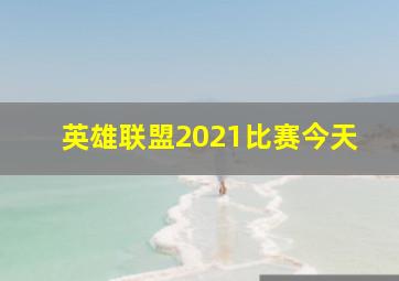 英雄联盟2021比赛今天