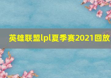 英雄联盟lpl夏季赛2021回放