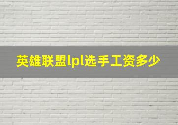 英雄联盟lpl选手工资多少