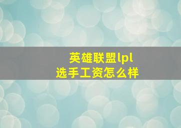 英雄联盟lpl选手工资怎么样