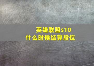 英雄联盟s10什么时候结算段位