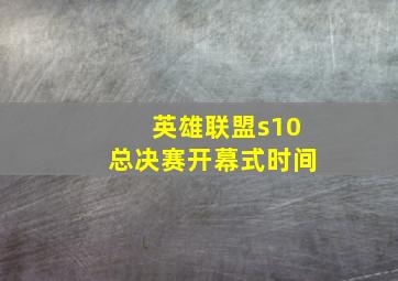 英雄联盟s10总决赛开幕式时间