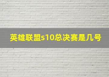 英雄联盟s10总决赛是几号