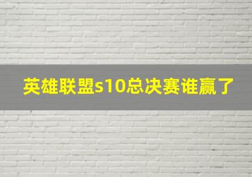 英雄联盟s10总决赛谁赢了