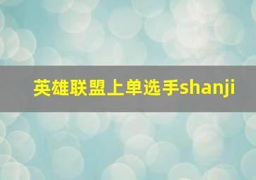 英雄联盟上单选手shanji