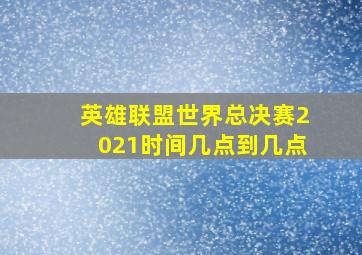 英雄联盟世界总决赛2021时间几点到几点