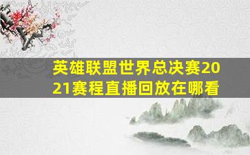 英雄联盟世界总决赛2021赛程直播回放在哪看