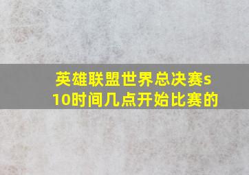 英雄联盟世界总决赛s10时间几点开始比赛的