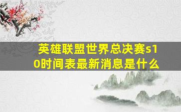 英雄联盟世界总决赛s10时间表最新消息是什么