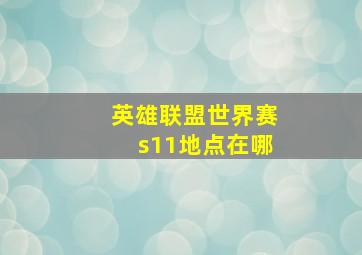 英雄联盟世界赛s11地点在哪