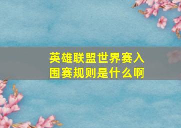 英雄联盟世界赛入围赛规则是什么啊