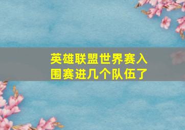 英雄联盟世界赛入围赛进几个队伍了