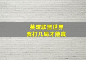 英雄联盟世界赛打几局才能赢